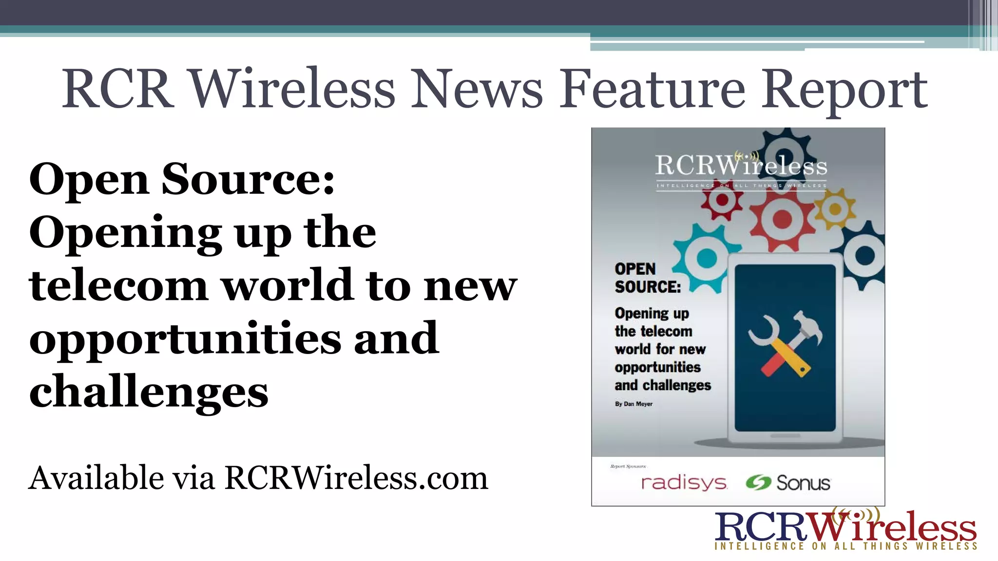 RCR Wireless News Feature Report
Open Source:
Opening up the
telecom world to new
opportunities and
challenges
Available via RCRWireless.com
 