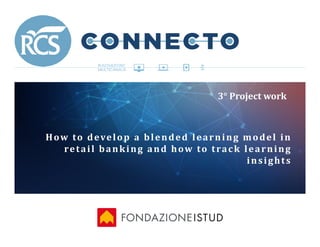 How to develop a blended
retail banking and
3° Project work
blended learning model in
banking and how to track learning
insights
 