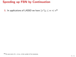Speeding up FBN by Continuation
1. In applications of LASSO we have x 0 ≤ m n[8]
[8]
The zero-norm of x, x 0, is the number of its nonzeroes.
35 / 55
 