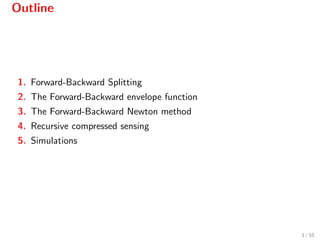 Outline
1. Forward-Backward Splitting
2. The Forward-Backward envelope function
3. The Forward-Backward Newton method
4. Recursive compressed sensing
5. Simulations
3 / 55
 