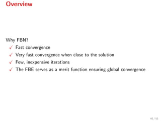 Overview
Why FBN?
Fast convergence
Very fast convergence when close to the solution
Few, inexpensive iterations
The FBE serves as a merit function ensuring global convergence
40 / 55
 