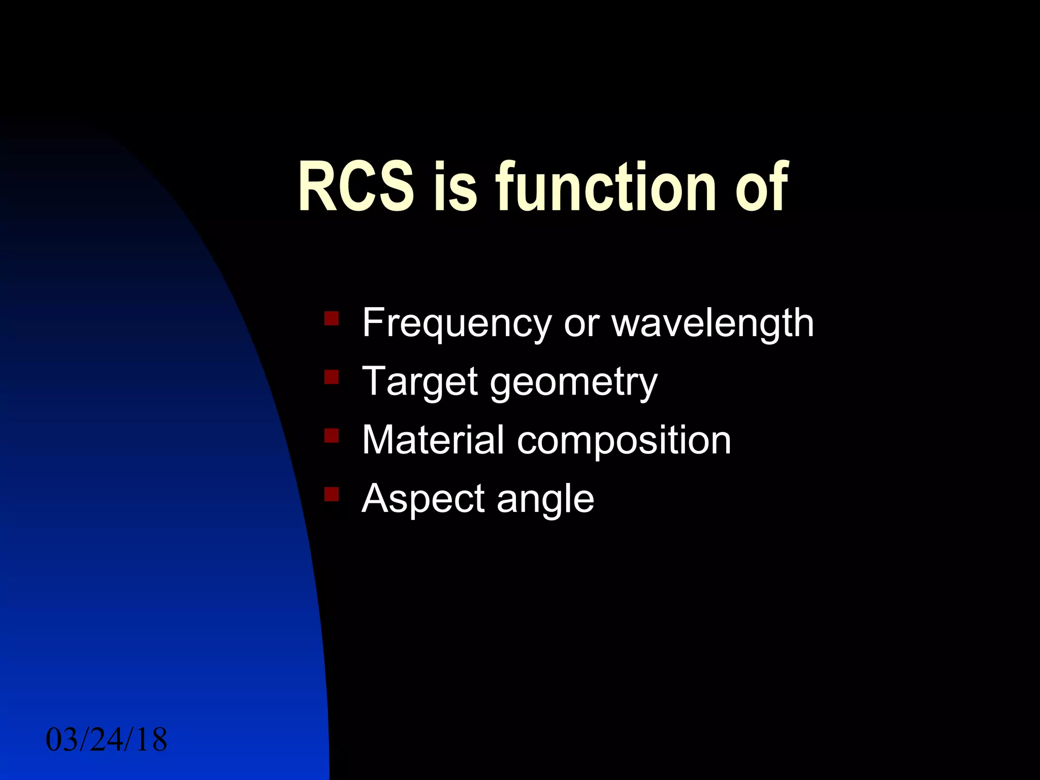 03/24/18 13
RCS is function of
 Frequency or wavelength
 Target geometry
 Material composition
 Aspect angle
 