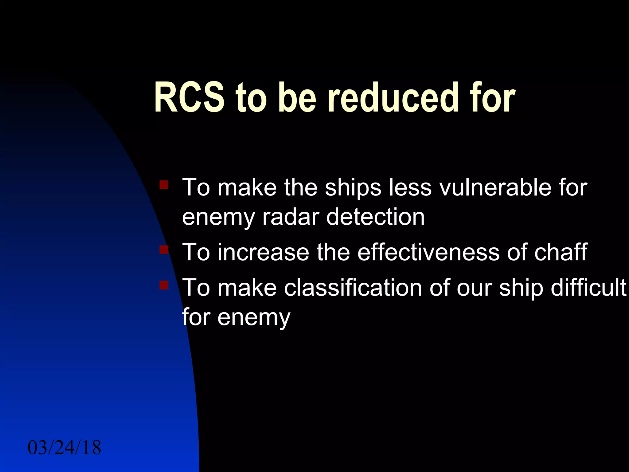03/24/18 14
RCS to be reduced for
 To make the ships less vulnerable for
enemy radar detection
 To increase the effectiveness of chaff
 To make classification of our ship difficult
for enemy
 