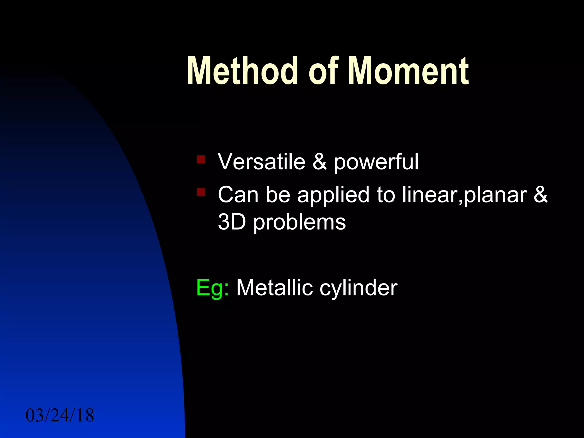 03/24/18 19
Method of Moment
 Versatile & powerful
 Can be applied to linear,planar &
3D problems
Eg: Metallic cylinder
 