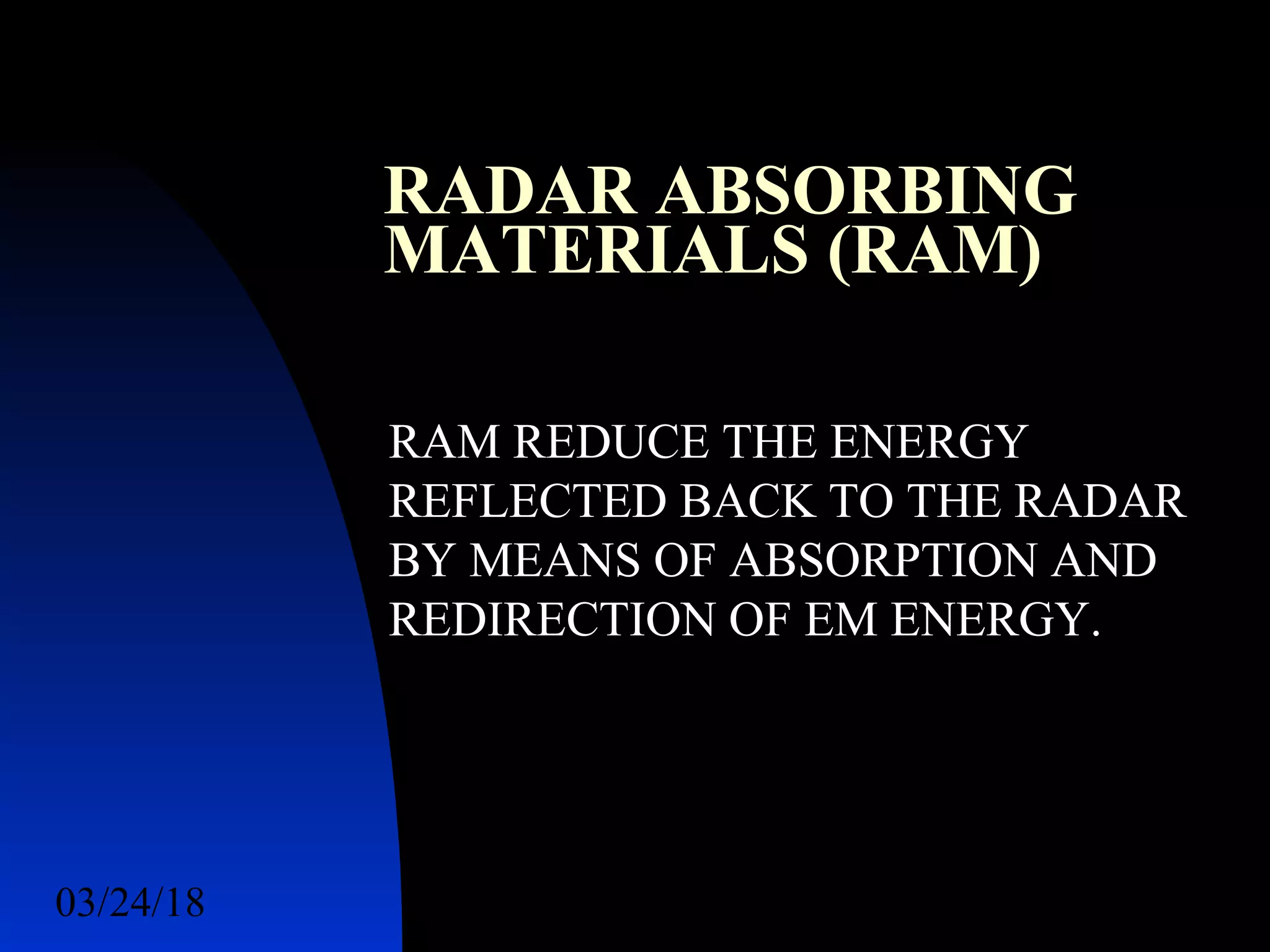 03/24/18 36
RADAR ABSORBING
MATERIALS (RAM)
RAM REDUCE THE ENERGY
REFLECTED BACK TO THE RADAR
BY MEANS OF ABSORPTION AND
REDIRECTION OF EM ENERGY.
 