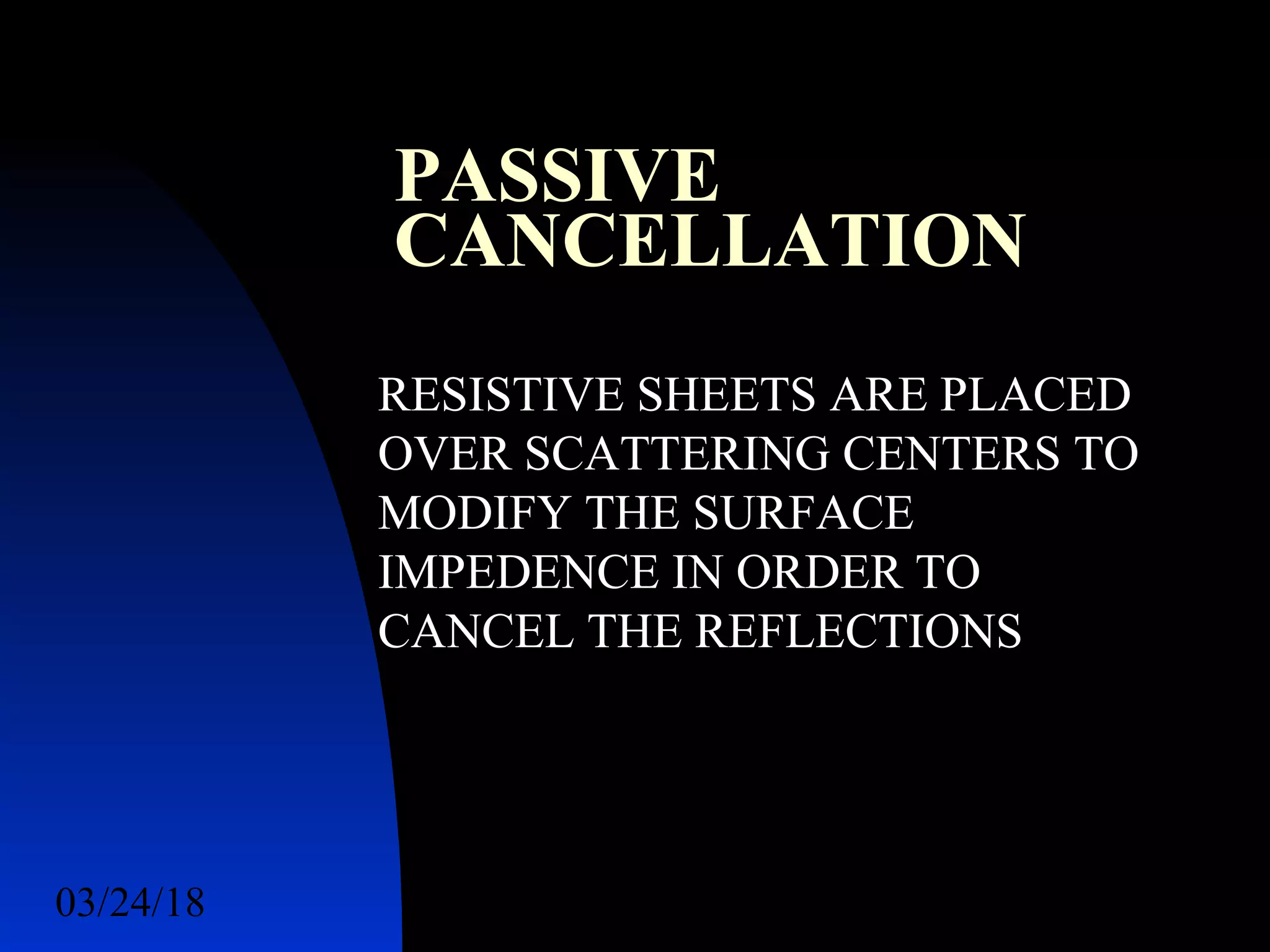 03/24/18 37
PASSIVE
CANCELLATION
RESISTIVE SHEETS ARE PLACED
OVER SCATTERING CENTERS TO
MODIFY THE SURFACE
IMPEDENCE IN ORDER TO
CANCEL THE REFLECTIONS
 