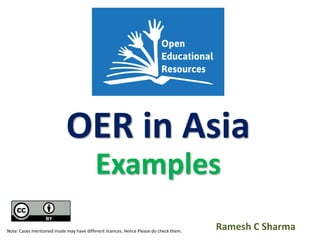 OER in Asia
Examples
Ramesh C SharmaNote: Cases mentioned inside may have different licences. Hence Please do check them.
 