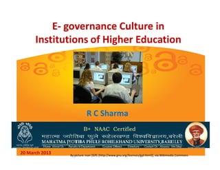 E- governance Culture in
      Institutions of Higher Education




                           R C Sharma



20 March 2013   By picture man [GPL (http://www.gnu.org/licenses/gpl.html)], via Wikimedia Commons
 