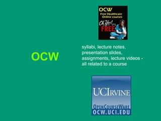 syllabi, lecture notes,
      presentation slides,
OCW   assignments, lecture videos -
      all related to a course
 