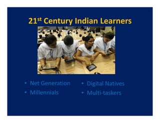 21st Century Indian Learners




• Net Generation   • Digital Natives
• Millennials      • Multi-taskers
 