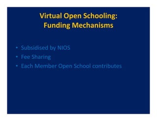 Virtual Open Schooling:
         Funding Mechanisms

• Subsidised by NIOS
• Fee Sharing
• Each Member Open School contributes
 