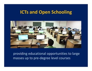 ICTs and Open Schooling




providing educational opportunities to large
masses up to pre-degree level courses
 