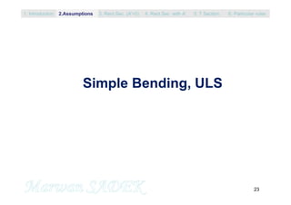 23
Simple Bending, ULS
1. Introduction 3. Rect.Sec. (A’=0) 5. T Section2.Assumptions 4. Rect.Sec with A’ 6. Particular rules
 