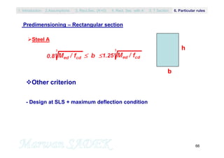 66
b
h
Other criterion
- Design at SLS + maximum deflection condition
Steel A
Predimensioning – Rectangular section
1. Introduction 3. Rect.Sec. (A’=0) 5. T Section2.Assumptions 4. Rect. Sec with A’ 6. Particular rules
 
