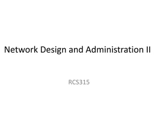 Network Design and Administration II
RCS315
 