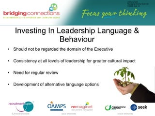 Investing In Leadership Language & Behaviour Should not be regarded the domain of the Executive Consistency at all levels of leadership for greater cultural impact Need for regular review  Development of alternative language options 