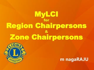 MyLCI
for
Region Chairpersons
&
Zone Chairpersons
m nagaRAJU
 