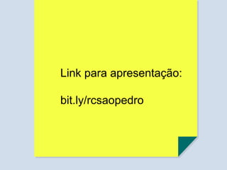 Link para apresentação:
bit.ly/rcsaopedro
 