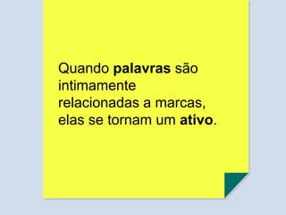 Quando palavras são
intimamente
relacionadas a marcas,
elas se tornam um ativo.
 