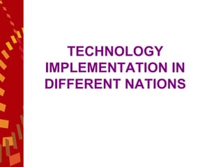 TECHNOLOGY IMPLEMENTATION IN DIFFERENT NATIONS 