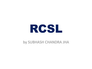 RCSL
by SUBHASH CHANDRA JHA
 