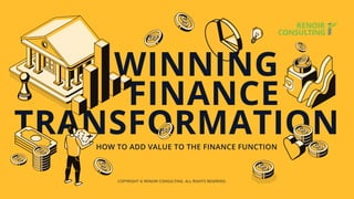 COPYRIGHT © RENOIR CONSULTING. ALL RIGHTS RESERVED.
HOW TO ADD VALUE TO THE FINANCE FUNCTION
FINANCE
TRANSFORMATION
WINNING
 