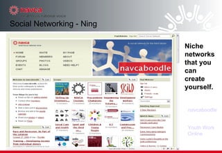 Social Networking - Ning Niche networks that you can create yourself. Youth Work Online navcaboodle 