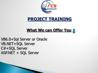 PROJECT TRAINING
What We can Offer You
VB6.0+Sql Server or Oracle
VB.NET+SQL Server
C#+SQL Server
ASP.NET + SQL Server
 