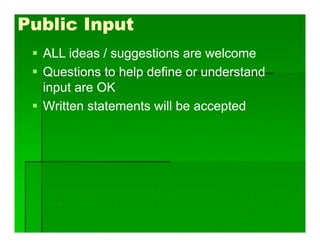  ALL ideas / suggestions are welcome
 Questions to help define or understand
input are OK
 Written statements will be accepted
Public Input
 