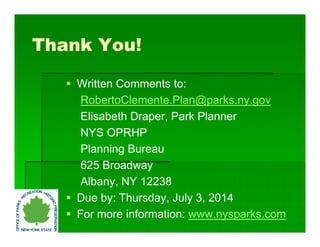 Thank You!
 Written Comments to:
RobertoClemente.Plan@parks.ny.gov
Elisabeth Draper, Park Planner
NYS OPRHP
Planning Bureau
625 Broadway
Albany, NY 12238
 Due by: Thursday, July 3, 2014
 For more information: www.nysparks.com
 