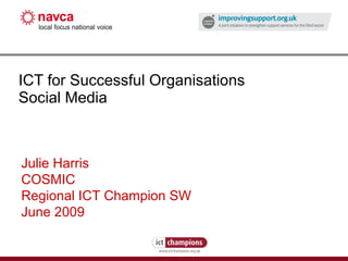ICT for Successful Organisations Social Media Julie Harris COSMIC Regional ICT Champion SW June 2009 