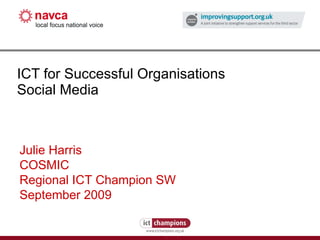 ICT for Successful Organisations Social Media Julie Harris COSMIC Regional ICT Champion SW September 2009 