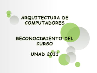 ARQUITECTURA DE COMPUTADORESRECONOCIMIENTO DEL CURSOUNAD 2011 