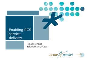 Enabling RCS
service
delivery
         Miguel Tenorio
         Solutions Architect
 