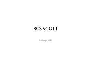 RCS vs OTT
Ronhugo 2015
 