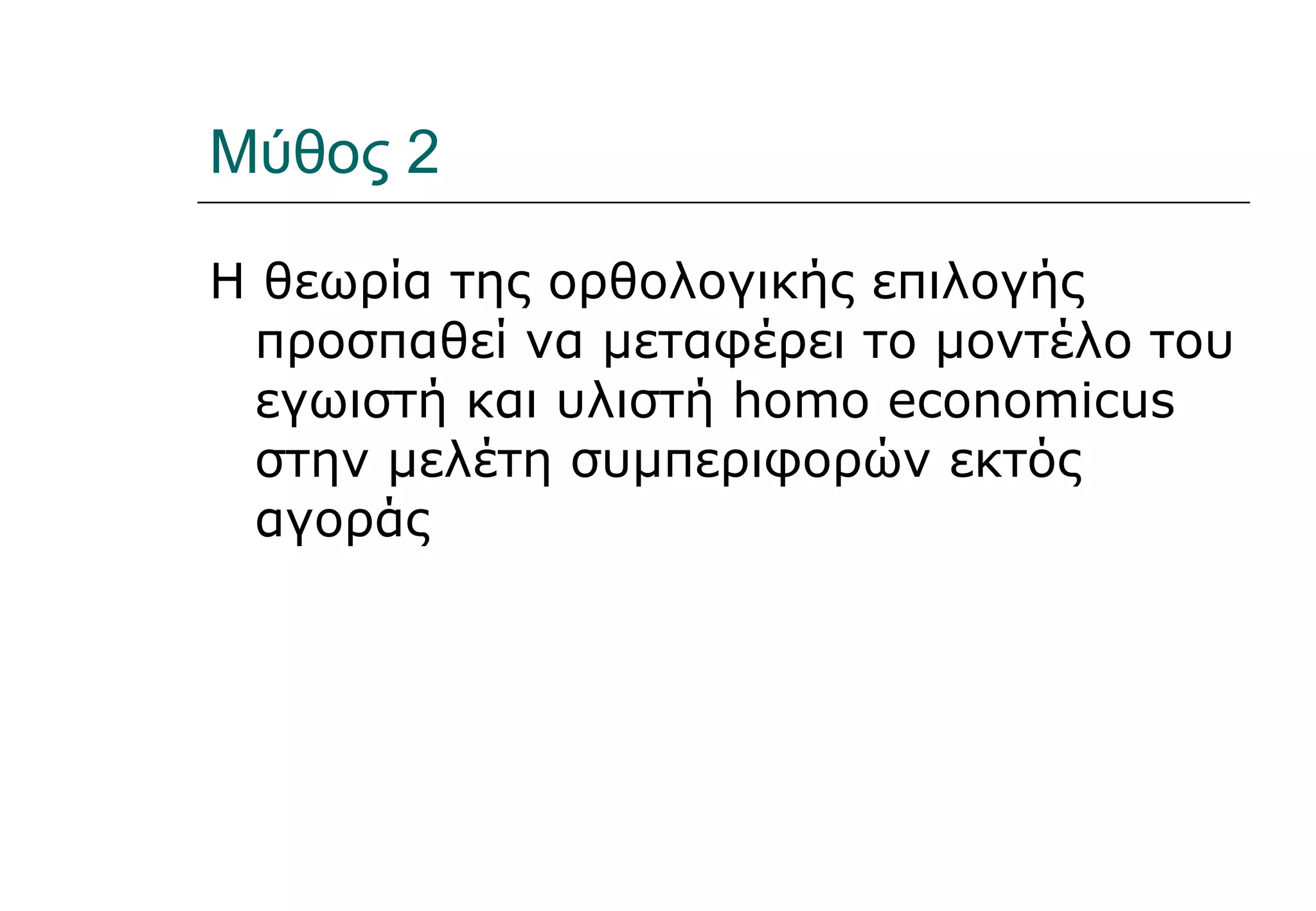 Μύθος 2 Η θεωρία της ορθολογικής επιλογής προσπαθεί να μεταφέρει το μοντέλο του εγωιστή και υλιστή  homo economicus  στην μελέτη συμπεριφορών εκτός αγοράς 