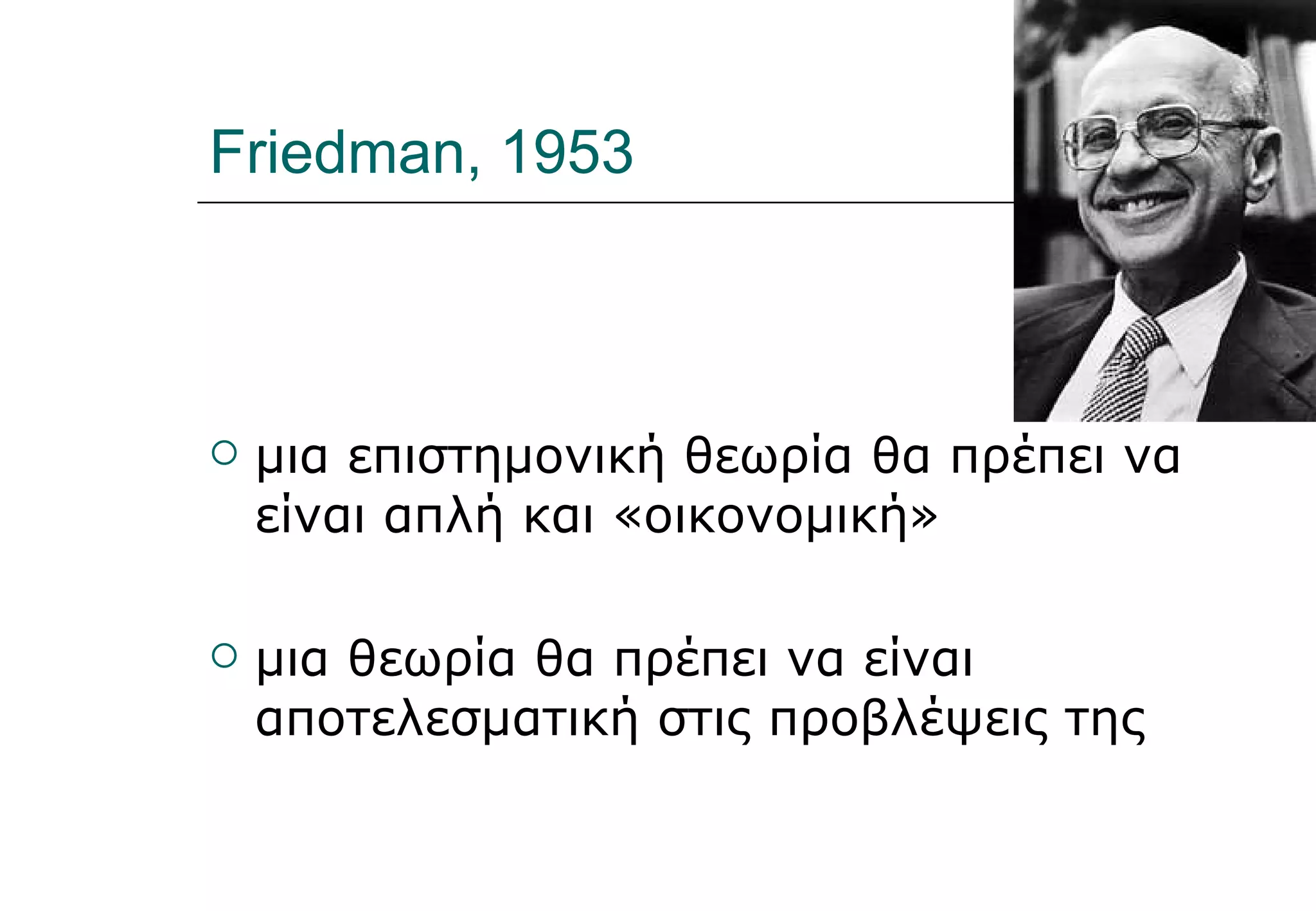 Friedman, 1953 μια επιστημονική θεωρία θα πρέπει να είναι απλή και «οικονομική» μια θεωρία θα πρέπει να είναι αποτελεσματική στις προβλέψεις της 