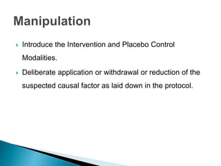  Introduce the Intervention and Placebo Control
Modalities.
 Deliberate application or withdrawal or reduction of the
suspected causal factor as laid down in the protocol.
 