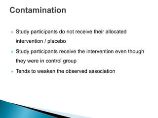  Study participants do not receive their allocated
intervention / placebo
 Study participants receive the intervention even though
they were in control group
 Tends to weaken the observed association
 