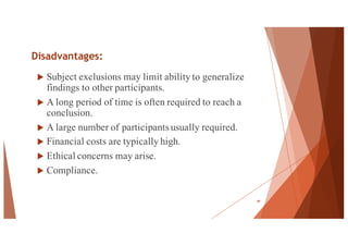 Disadvantages:
u Subject exclusions may limit ability to generalize
findings to other participants.
u A long period of time is often required to reach a
conclusion.
u A large number of participants usually required.
u Financial costs are typically high.
u Ethical concerns may arise.
u Compliance.
49
 