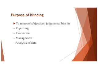 Purpose of blinding
u To remove subjective / judgmental bias in
– Reporting
– Evaluation
– Management
– Analysis of data
53
 