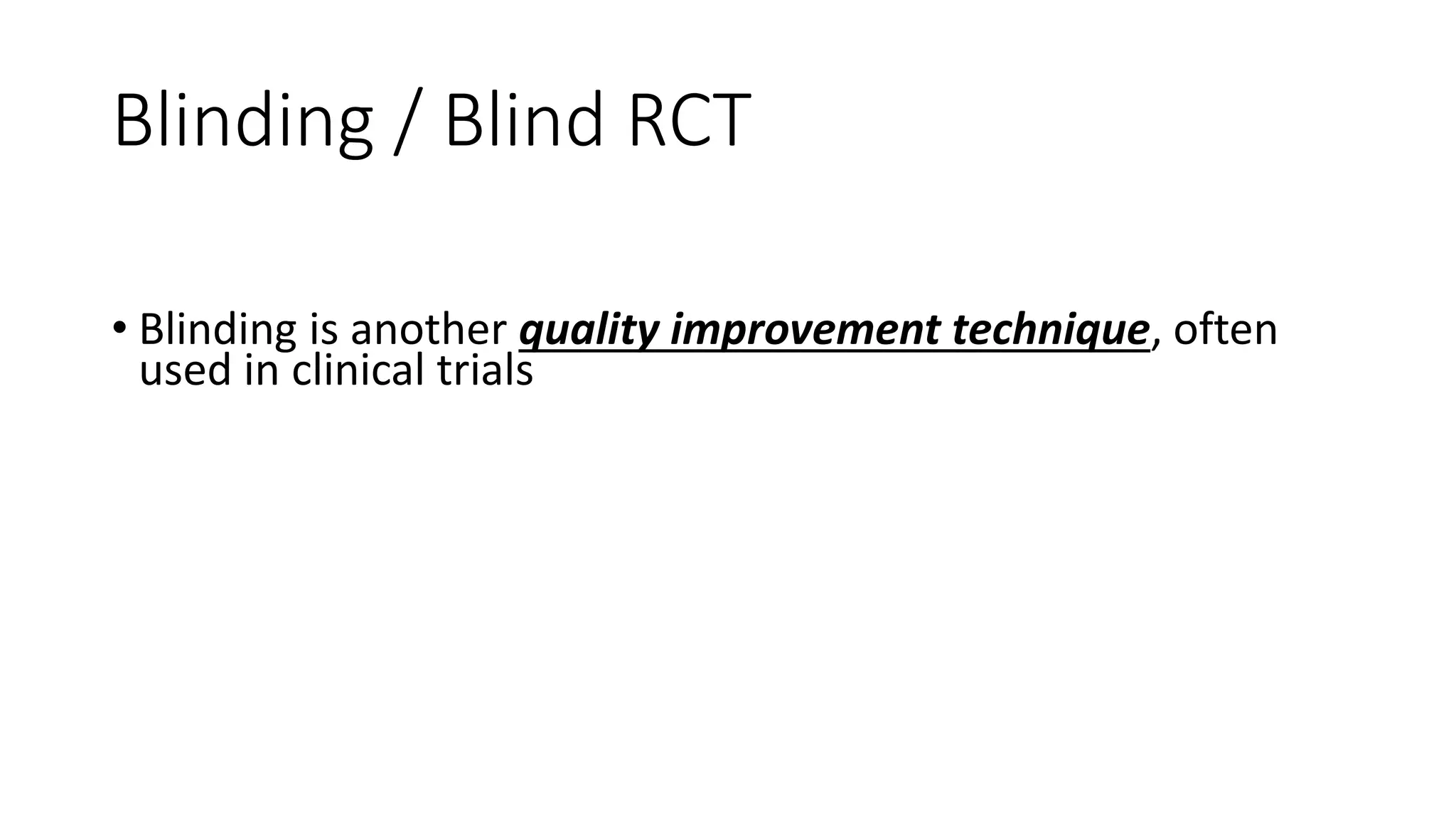 Blinding / Blind RCT
• Blinding is another quality improvement technique, often
used in clinical trials
 