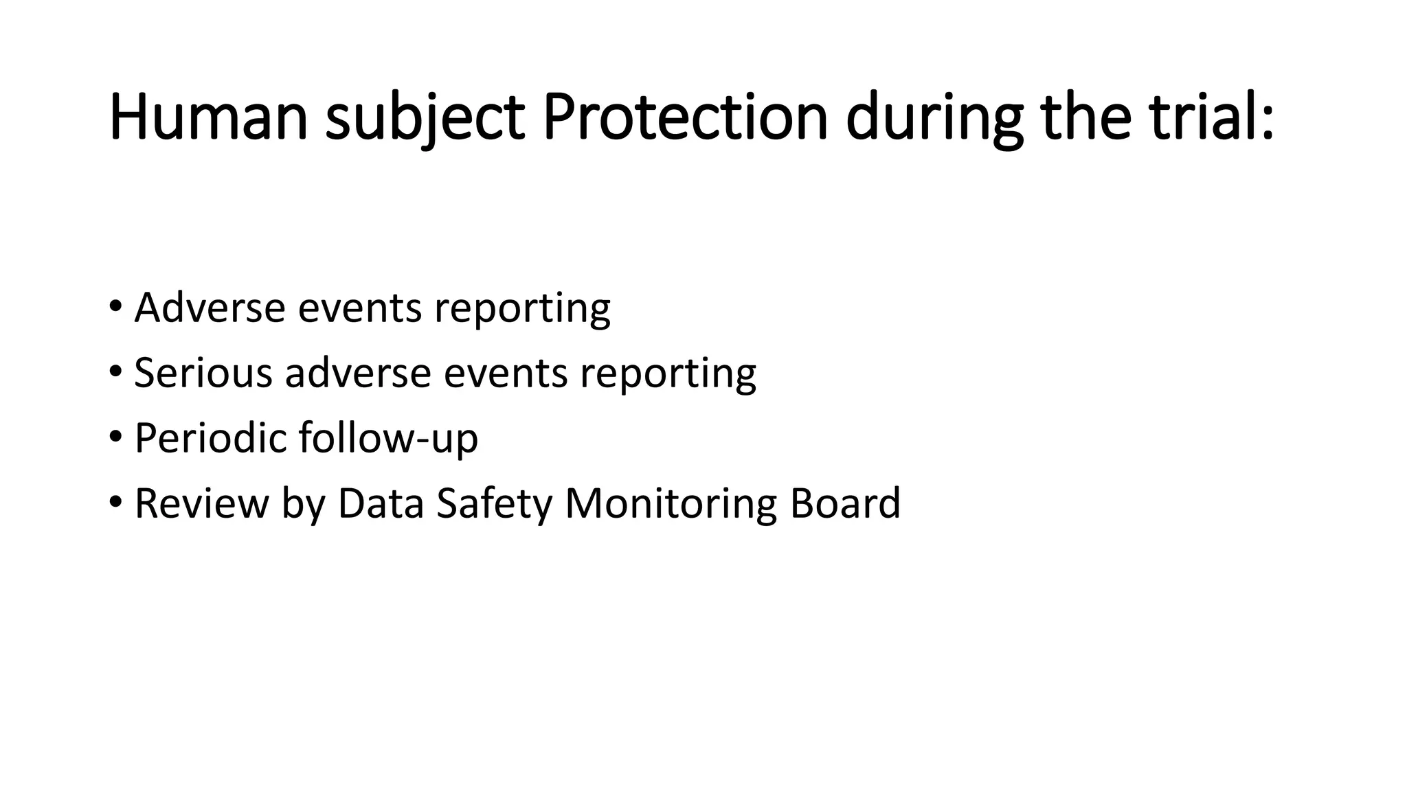 Human subject Protection during the trial:
• Adverse events reporting
• Serious adverse events reporting
• Periodic follow-up
• Review by Data Safety Monitoring Board
 