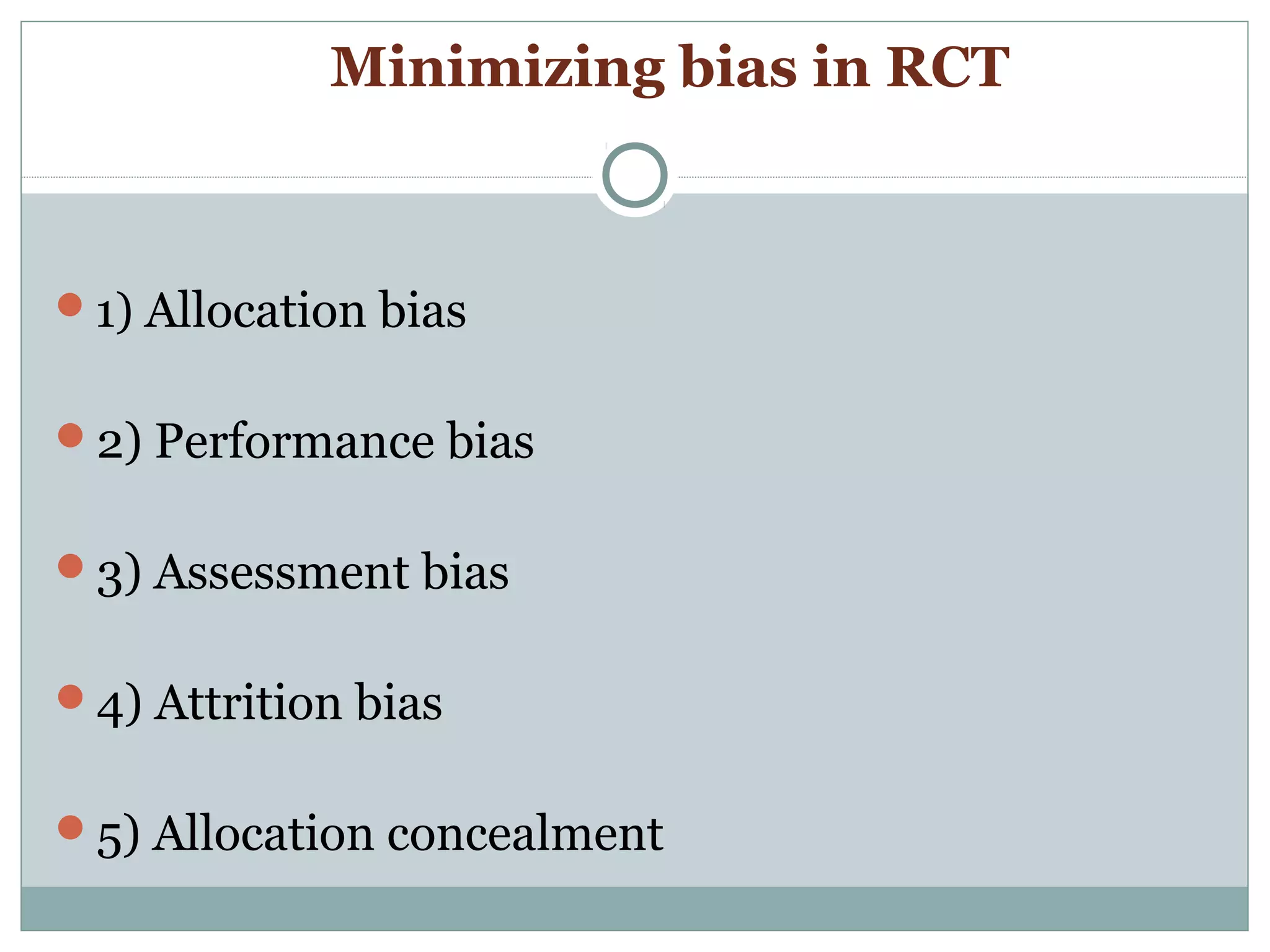Minimizing bias in RCT
1) Allocation bias
2) Performance bias
3) Assessment bias
4) Attrition bias
5) Allocation concealment
 