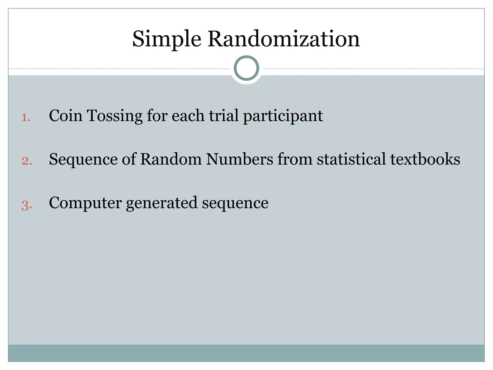 Simple Randomization
1. Coin Tossing for each trial participant
2. Sequence of Random Numbers from statistical textbooks
3. Computer generated sequence
 