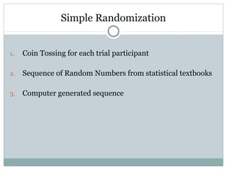 Simple Randomization
1. Coin Tossing for each trial participant
2. Sequence of Random Numbers from statistical textbooks
3. Computer generated sequence
 