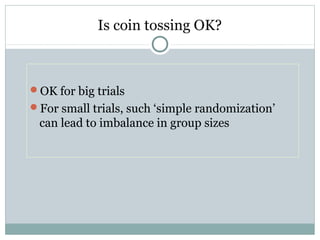 Is coin tossing OK?
OK for big trials
For small trials, such ‘simple randomization’
can lead to imbalance in group sizes
 