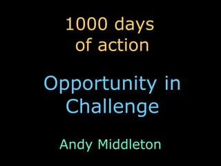 1000 days  of action Opportunity in Challenge Andy Middleton 