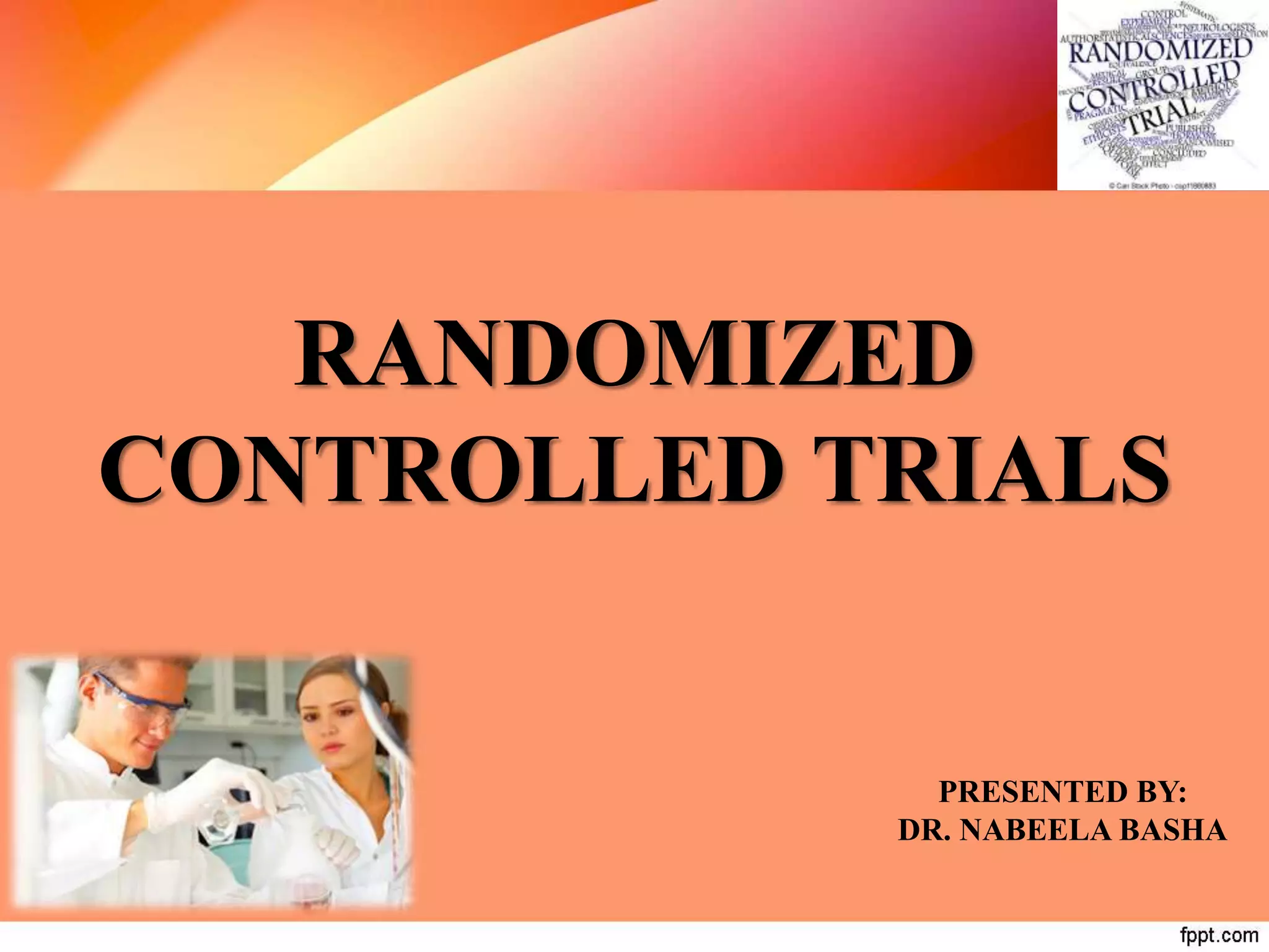 RANDOMIZED
CONTROLLED TRIALS
PRESENTED BY:
DR. NABEELA BASHA
 