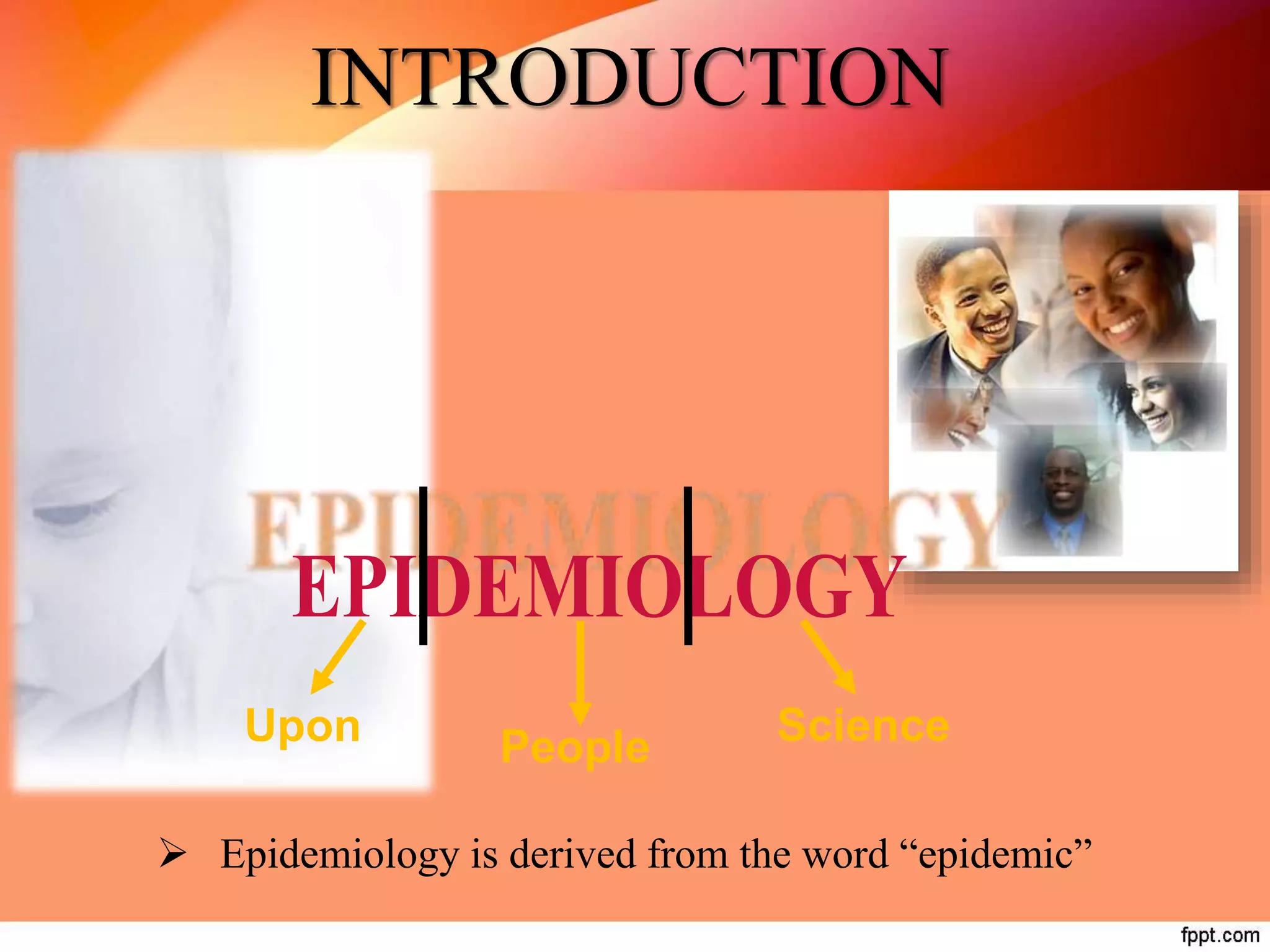 Upon People Science
INTRODUCTION
 Epidemiology is derived from the word “epidemic”
 